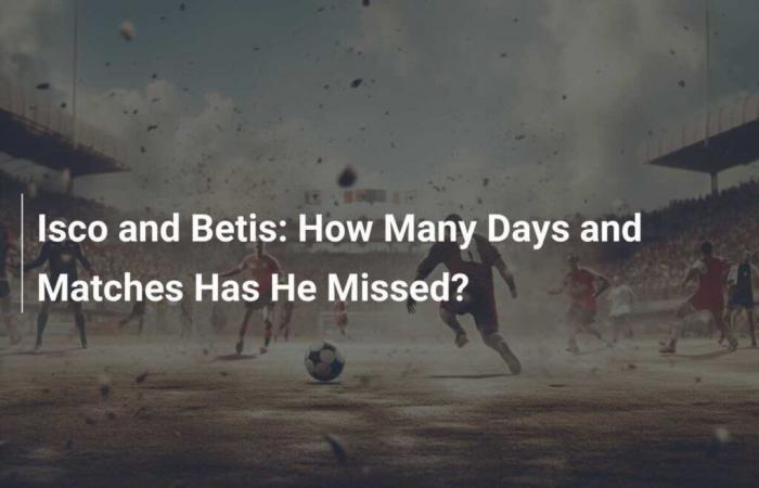 Isco and Betis: How Many Days and Matches Has He Missed?