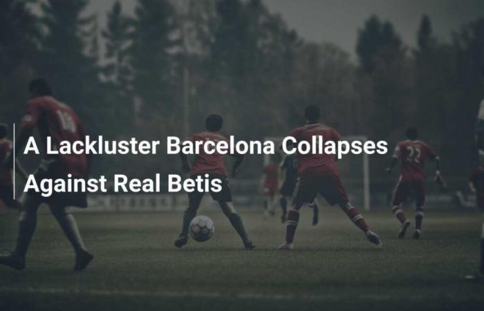 A sluggish FC Barcelona collapses against Real Betis