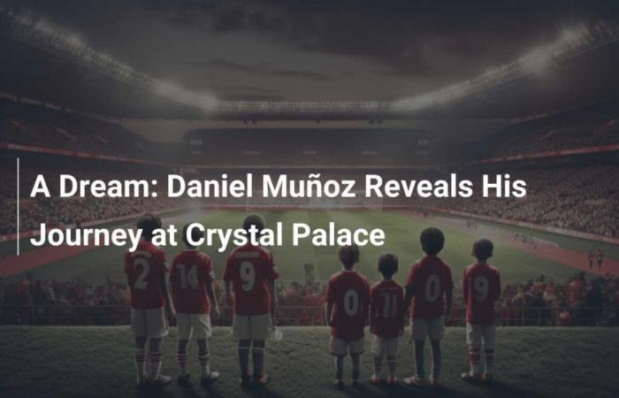 A Dream: Daniel Muñoz Reveals His Career at Crystal Palace