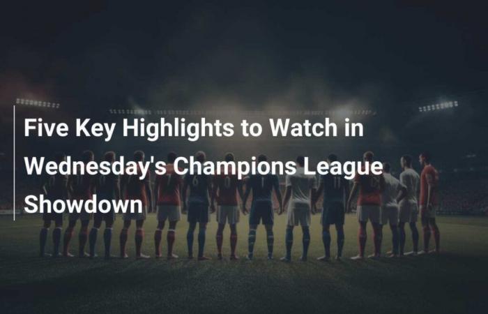 Five Key Highlights to Watch in Wednesday’s Champions League Showdown