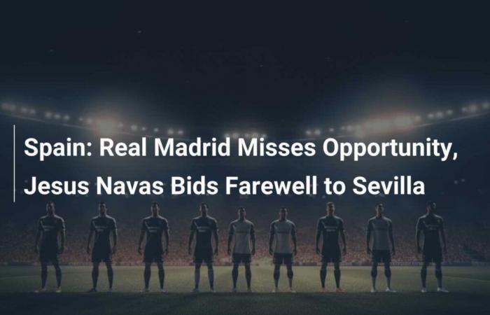 Spain: Real Madrid misses chance, Jesus Navas says goodbye to Sevilla