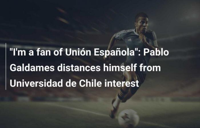 “I am a fan of Union Española”: Pablo Galdames distances himself from the interest of the Universidad de Chile