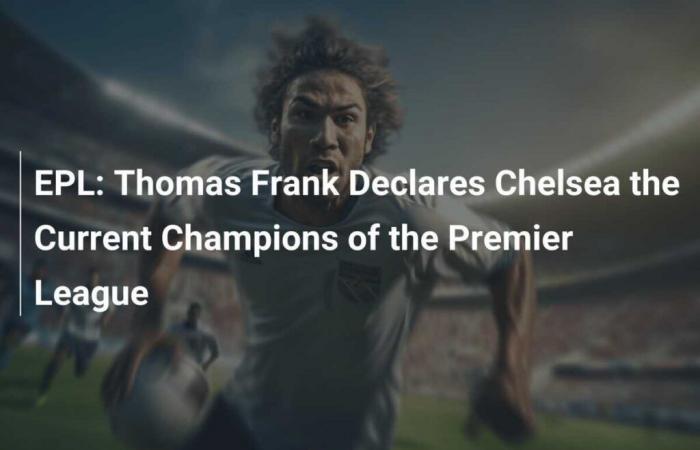 EPL: Thomas Frank declares Chelsea current Premier League champions