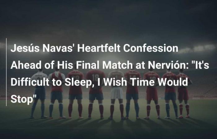 The Touching Confession of Jesús Navas Before His Last Match at Nervión: “It’s Difficult to Sleep, I Wish Time Would Stop”