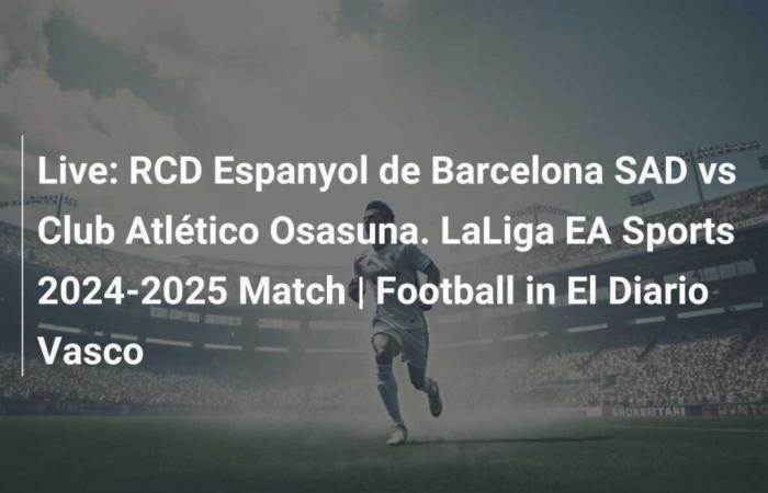 Live: RCD Espanyol of Barcelona SAD against Club Atlético Osasuna. Match de LaLiga EA Sports 2024-2025 | Football in El Diario Vasco