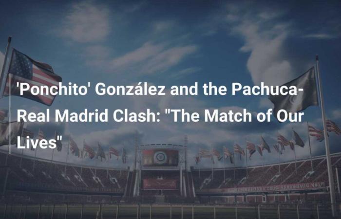 ‘Ponchito’ González and the Pachuca-Real Madrid clash: “The match of our lives”