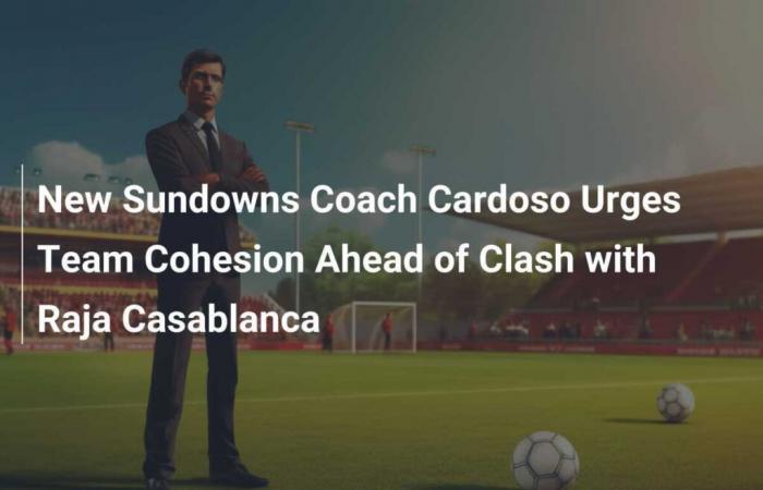 New Sundowns Coach Cardoso Urges Team Cohesion Ahead of Clash with Raja Casablanca