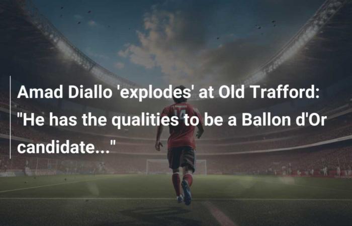 Amad Diallo ‘explodes’ at Old Trafford: “He has the qualities to be a Ballon d’Or candidate…”