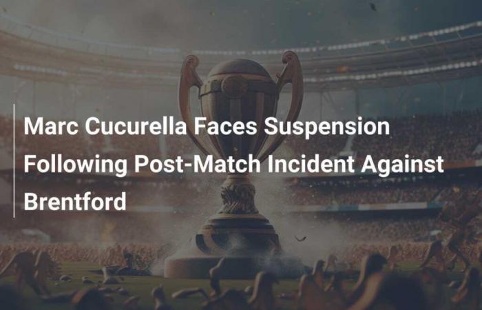 Marc Cucurella faces suspension following post-match incident against Brentford