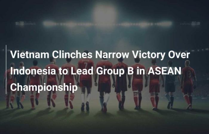 Vietnam secures narrow victory against Indonesia to top Group B at ASEAN Cup