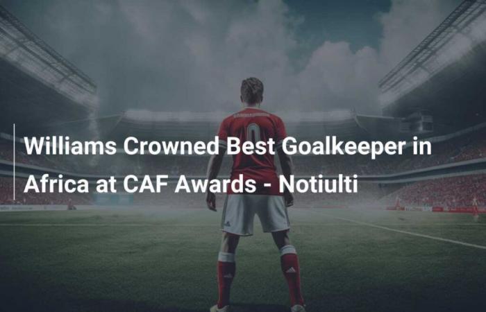 Williams Crowned Best Goalkeeper in Africa at CAF Awards – Notiulti