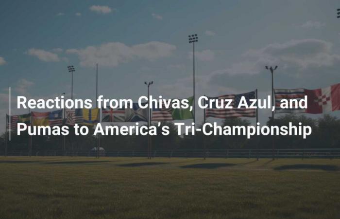 Reactions from Chivas, Cruz Azul, and Pumas to America’s Tri-Championship