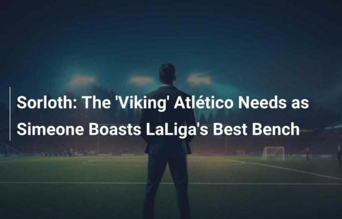 Sorloth: The ‘Viking’ Atlético Needs as Simeone Boasts LaLiga’s Best Bench