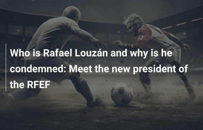 Who is Rafael Louzán and why is he condemned: Discover the new president of the RFEF