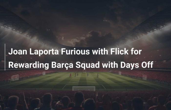 Joan Laporta Furious with Flick for Rewarding Barça Squad with Days Off