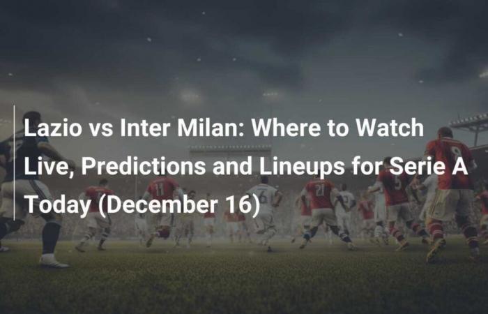 Lazio vs Inter Milan: Where to watch live, predictions and line-ups for Serie A today (December 16)