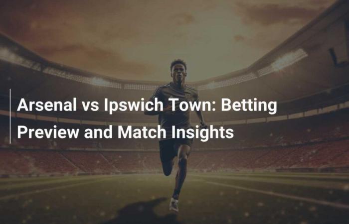 Arsenal vs Ipswich Town: Betting Preview and Match Information