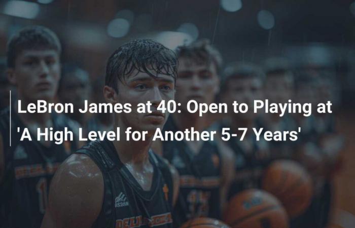 LeBron James at 40: Open to the idea of ​​playing “at a high level for another 5 to 7 years”