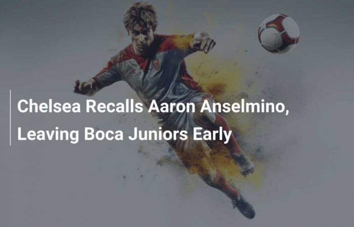 Chelsea recall Aaron Anselmino, leaving Boca Juniors earlier than expected