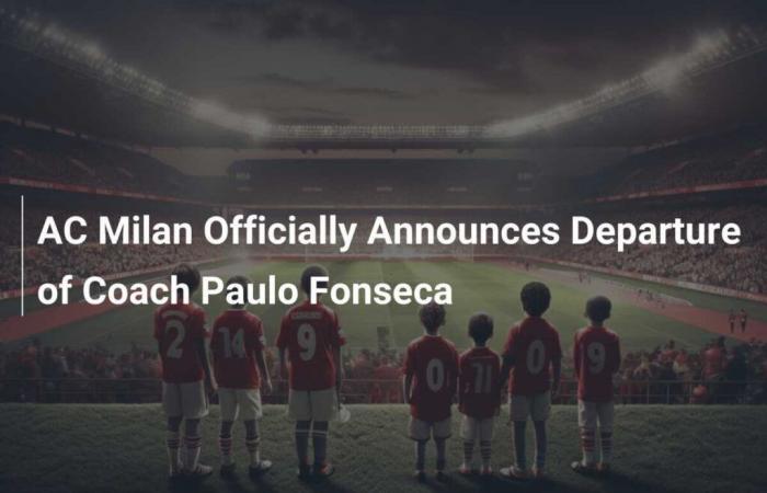 AC Milan Officially Announces the Departure of Coach Paulo Fonseca