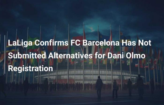 LaLiga Confirms that FC Barcelona did not submit alternatives for the registration of Dani Olmo