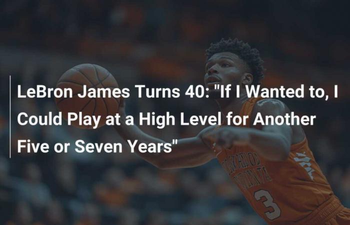 LeBron James turns 40: “If I wanted to, I could play at a high level for another five or seven years”