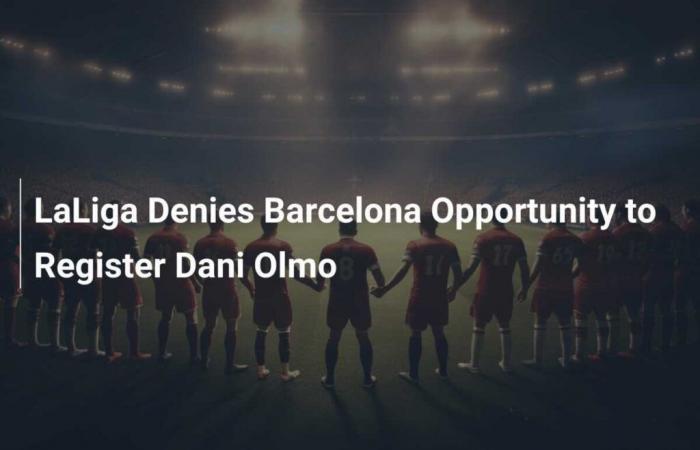 LaLiga Denies Barcelona the Possibility of Registering Dani Olmo