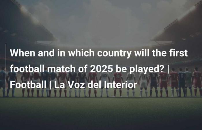 When and in which country will the first football match of 2025 take place? | Soccer | The Voice of the Interior