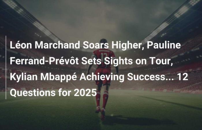 Léon Marchand takes off, Pauline Ferrand-Prévôt aims for the Tour, Kylian Mbappé in search of success… 12 questions for 2025