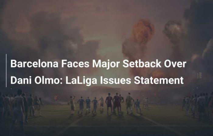 FC Barcelona Faces a Serious Setback Concerning Dani Olmo: LaLiga Publishes a Press Release