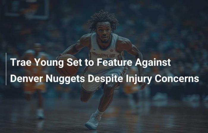 Trae Young ready to face Denver Nuggets despite injury concerns