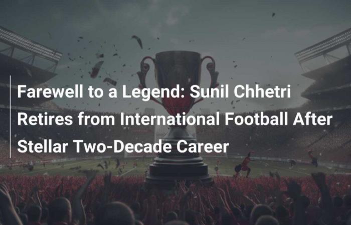 Farewell to a legend: Sunil Chhetri retires from international football after an exceptional career spanning two decades