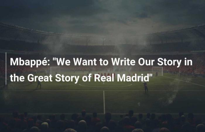 Mbappé: “We want to write our story in the great history of Real Madrid”