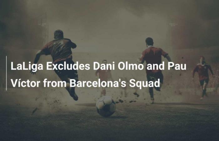 LaLiga Excludes Dani Olmo and Pau Víctor from the FC Barcelona squad