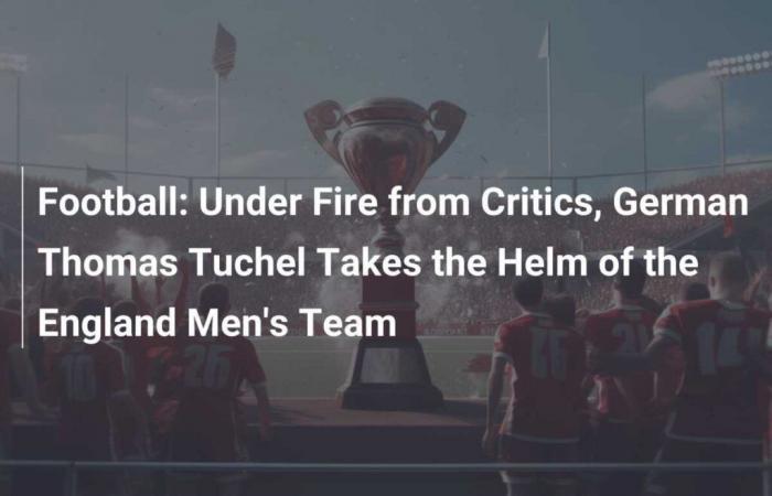 Football: Under Fire from Critics, Germain Thomas Tuchel Takes the Reins of the England Men’s Team