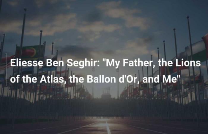 Eliesse Ben Seghir: “My Father, the Lions of the Atlas, the Ballon d’Or, and Me”