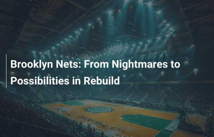 Brooklyn Nets: From nightmares to possibilities in the rebuild