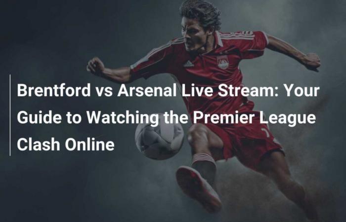 Live Stream: Brentford vs Arsenal – Guide to Watching the Premier League Clash Online