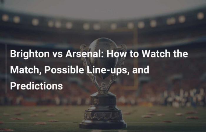 Brighton vs Arsenal: How to watch the match, possible line-ups and predictions