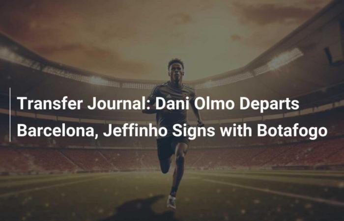 Transfer Journal: Dani Olmo leaves FC Barcelona, ​​Jeffinho signs with Botafogo