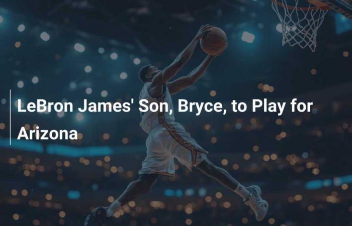 LeBron James’ son Bryce to play for Arizona