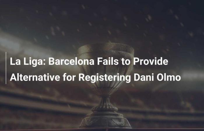 La Liga: Barcelona fails to provide an alternative for the registration of Dani Olmo