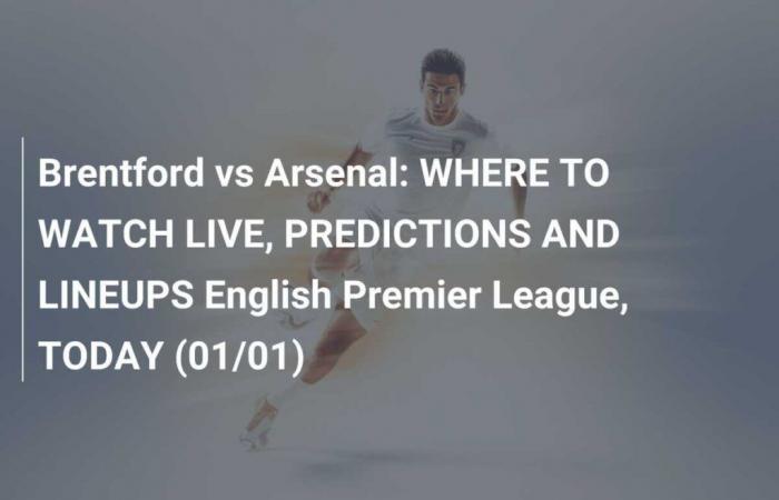 Brentford vs Arsenal: WHERE TO WATCH LIVE, PREDICTIONS AND LINE-UPS English Premier League, TODAY (01/01)