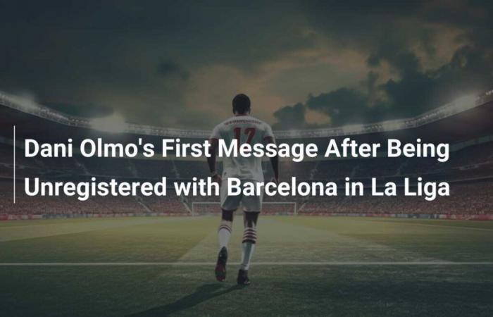 First message from Dani Olmo after his non-registration with FC Barcelona in La Liga