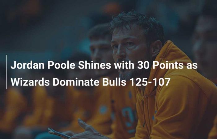 Jordan Poole shines with 30 points as Wizards dominate Bulls 125-107