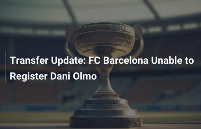 Transfer update: FC Barcelona unable to register Dani Olmo