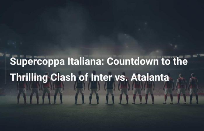 Italian Super Cup: Countdown to the thrilling clash between Inter and Atalanta