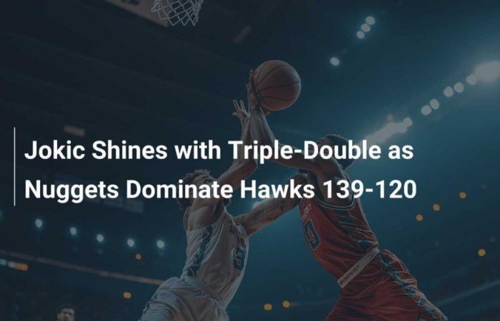 Jokic shines with triple-double as Nuggets top Hawks 139-120