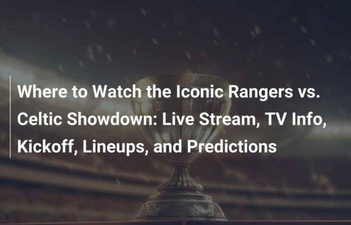 Where to watch the iconic Rangers vs. Celtic: Live stream, TV info, kick-off, line-ups and predictions