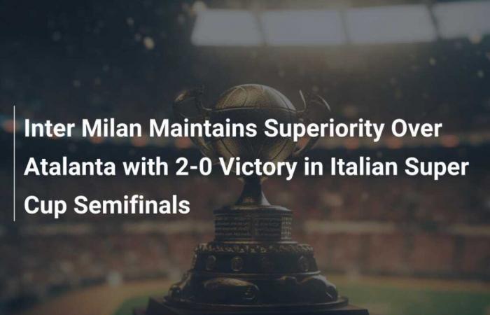 Inter Milan Maintains Supremacy over Atalanta with 2-0 Victory in Italian Super Cup Semi-Final